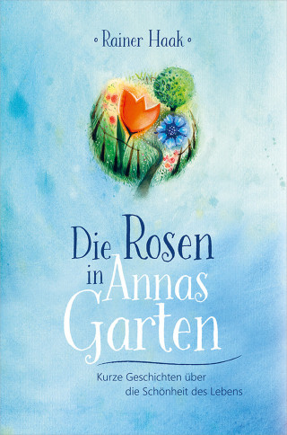 Rainer Haak: Die Rosen in Annas Garten