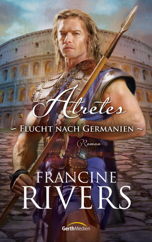 Francine Rivers: Atretes - Flucht nach Germanien