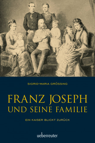Sigrid-Maria Größing: Franz Joseph und seine Familie
