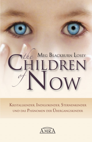 Meg Blackburn Losey: THE CHILDREN OF NOW: Kristallkinder, Indigokinder, Sternenkinder und das Phänomen der Übergangskinder