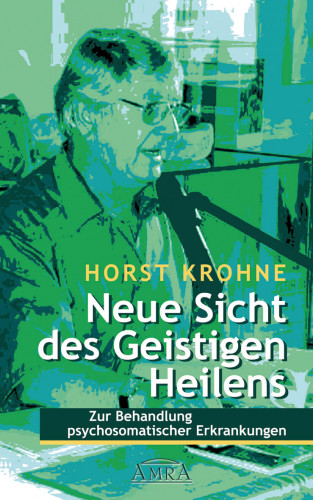 Horst Krohne: NEUE SICHT DES GEISTIGEN HEILENS: Zur Behandlung psychosomatischer Erkrankungen (Erstveröffentlichung)