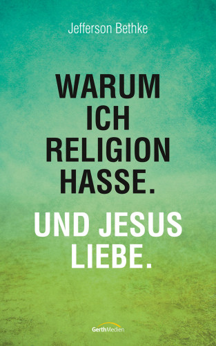 Jefferson Bethke: Warum ich Religion hasse. Und Jesus liebe.