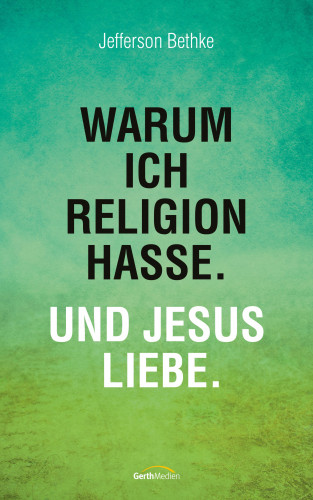 Jefferson Bethke: Warum ich Religion hasse. Und Jesus liebe.
