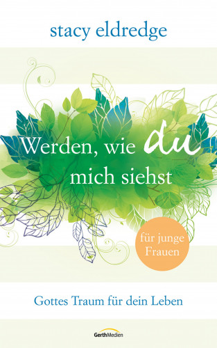 Stacy Eldredge: Werden, wie du mich siehst - für junge Frauen