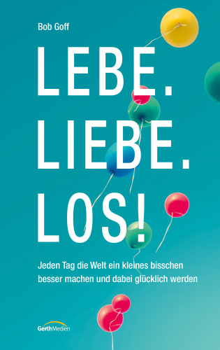 Bob Goff: Lebe. Liebe. Los!