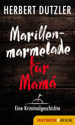 Herbert Dutzler: Marillenmarmelade für Mamá. Eine Kriminalgeschichte