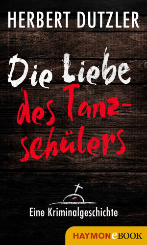 Herbert Dutzler: Die Liebe des Tanzschülers. Eine Kriminalgeschichte