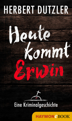 Herbert Dutzler: Heute kommt Erwin. Eine Kriminalgeschichte