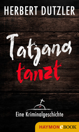 Herbert Dutzler: Tatjana tanzt. Eine Kriminalgeschichte