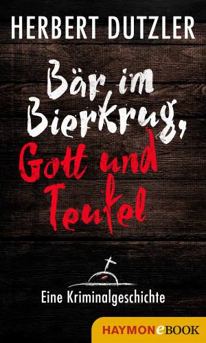 Herbert Dutzler: Bär im Bierkrug, Gott und Teufel. Eine Kriminalgeschichte