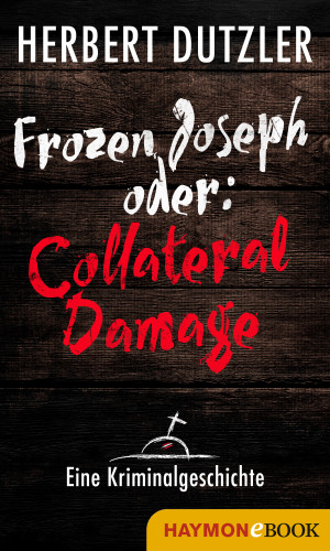 Herbert Dutzler: Frozen Joseph oder: Collateral Damage. Eine Kriminalgeschichte
