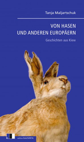 Tanja Maljartschuk: VON HASEN UND ANDEREN EUROPÄERN