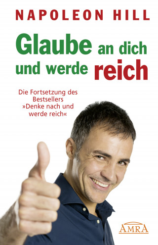 Napoleon Hill: GLAUBE AN DICH UND WERDE REICH: Die Fortsetzung des 60-Millionen-Bestsellers »Denke nach und werde reich« – nach der Originalausgabe von 1945 (First Edition)