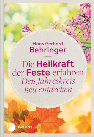 Hans Gerhard Behringer: Die Heilkraft der Feste erfahren - Den Jahreskreis neu entdecken