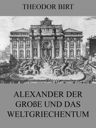 Theodor Birt: Alexander der Große und das Weltgriechentum