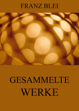 Franz Blei: Gesammelte Werke