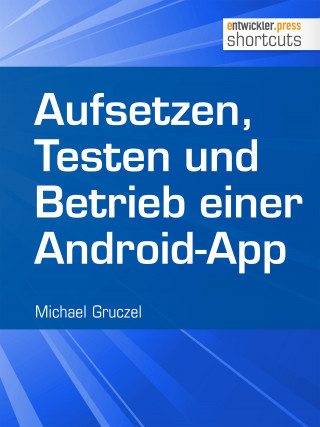 Michael Gruczel: Aufsetzen, Testen und Betrieb einer Android-App