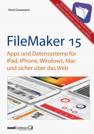 Horst Grossmann: FileMaker Pro 15 Praxis - Datenbanken & Apps für iPad, iPhone, Windows, Mac und Web