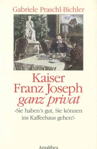 Gabriele Praschl-Bichler: Kaiser Franz Joseph ganz privat