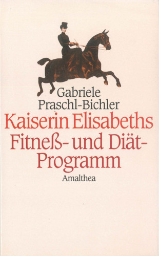 Gabriele Praschl-Bichler: Kaiserin Elisabeths Fitness- und Diät-Programm