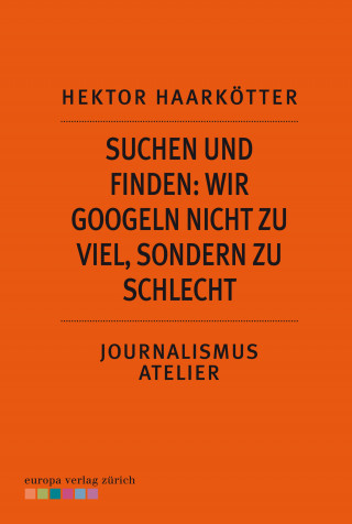 Hektor Haarkötter: Suchen und Finden: Wir googeln nicht zu viel, sondern zu schlecht