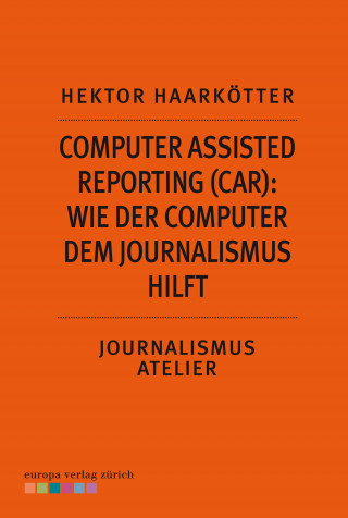 Hektor Haarkötter: Computer Assisted Reporting (CAR): Wie der Computer dem Journalismus hilft