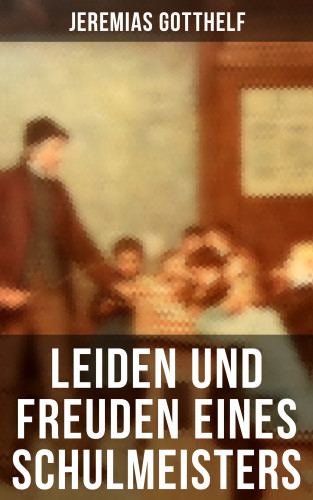 Jeremias Gotthelf: Leiden und Freuden eines Schulmeisters