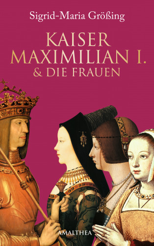 Sigrid-Maria Größing: Kaiser Maximilian I. & die Frauen