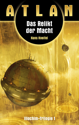Hans Kneifel: ATLAN Illochim 1: Das Relikt der Macht