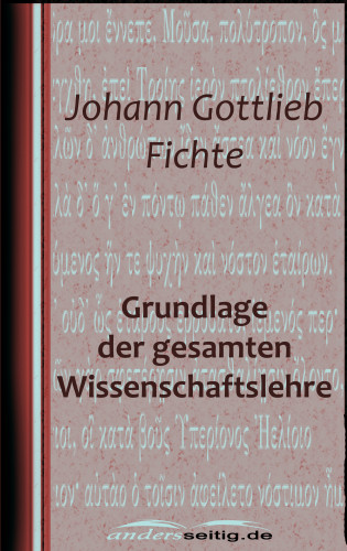 Johann Gottlieb Fichte: Grundlage der gesamten Wissenschaftslehre