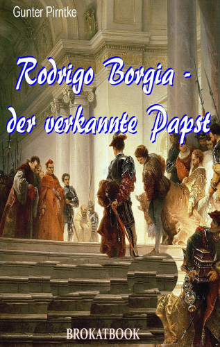 Gunter Pirntke: Rodrigo Borgia – der verkannte Papst