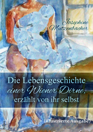 Josephine Mutzenbacher: Die Lebensgeschichte einer Wiener Dirne, erzählt von ihr selbst (illustrierte Ausgabe)