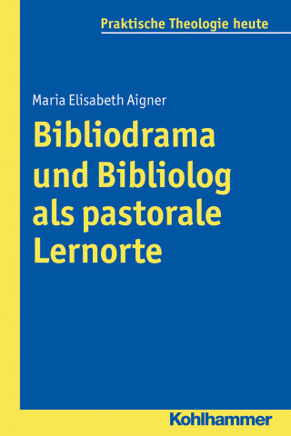 Maria Elisabeth Aigner: Bibliodrama und Bibliolog als pastorale Lernorte