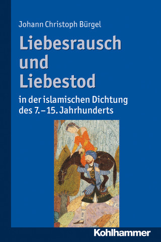 Johann Christoph Bürgel: Liebesrausch und Liebestod in der islamischen Dichtung des 7. bis 15. Jahrhunderts