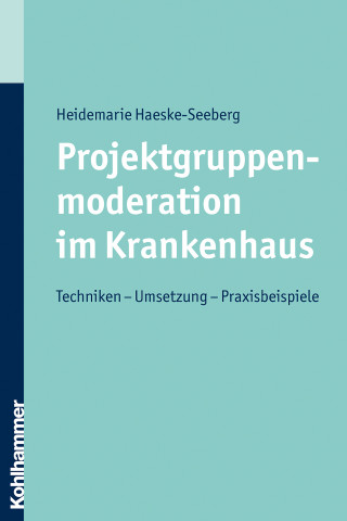 Heidemarie Haeske-Seeberg: Projektgruppenmoderation im Krankenhaus