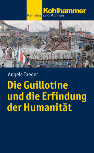 Angela Taeger: Die Guillotine und die Erfindung der Humanität