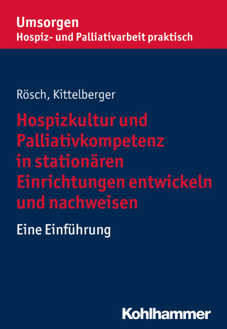 Erich Rösch, Frank Kittelberger: Hospizkultur und Palliativkompetenz in stationären Einrichtungen entwickeln und nachweisen