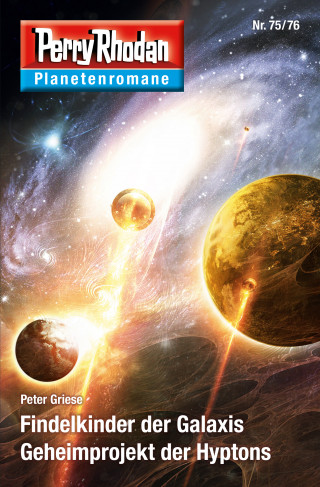 Peter Griese: Planetenroman 75 + 76: Findelkinder der Galaxis / Geheimprojekt der Hyptons