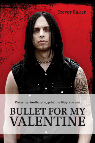 Trevor Baker: Die echte, inoffizielle, geheime Biografie von Bullet for my Valentine