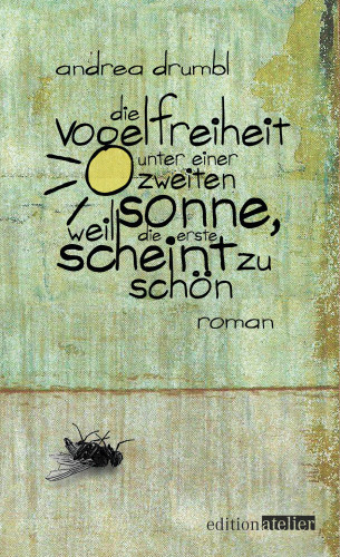 Andrea Drumbl: Die Vogelfreiheit unter einer zweiten Sonne, weil die erste scheint zu schön