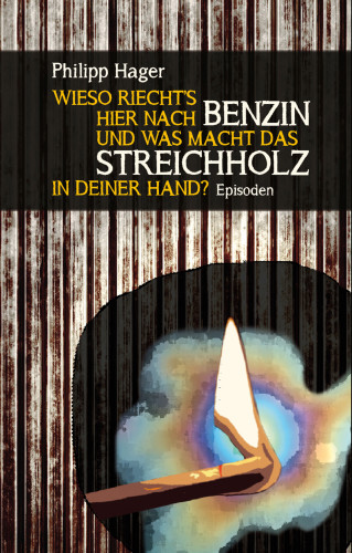 Philipp Hager: Wieso riecht's hier nach Benzin und was macht das Streichholz in deiner Hand?