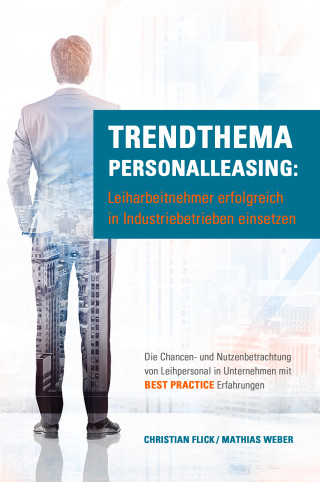 Christian Flick, Mathias Weber: Trendthema Personalleasing: Leiharbeitnehmer erfolgreich in Industriebetrieben einsetzen