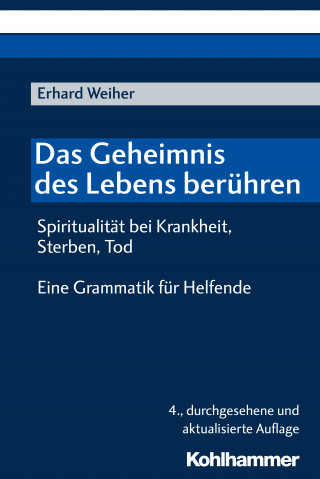 Erhard Weiher: Das Geheimnis des Lebens berühren - Spiritualität bei Krankheit, Sterben, Tod