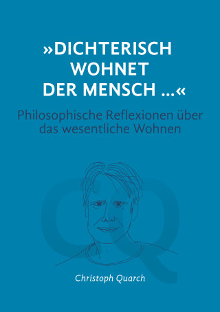 Christoph Quarch: "Dichterisch wohnet der Mensch..." Philosophische Reflexionen über das wesentliche Wohnen