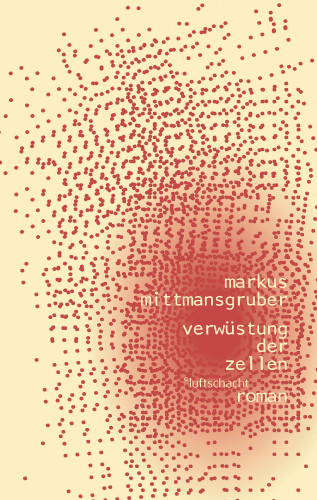 Markus Mittmansgruber: Verwüstung der Zellen