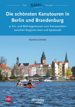 Manfred Schröder: Die schönsten Kanutouren in Berlin und Brandenburg