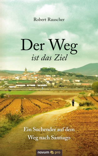Robert Rauscher: Der Weg ist das Ziel - Ein Suchender auf dem Weg nach Santiago