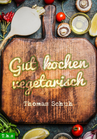 Thomas Schuh: Gut kochen vegetarisch