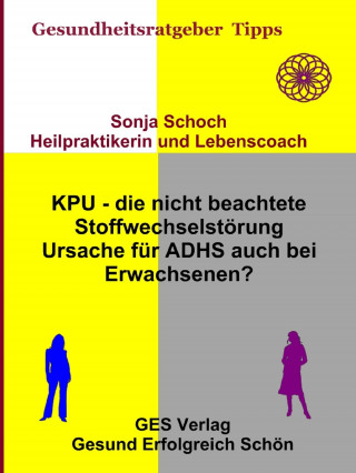 Sonja Schoch: KPU - die nicht beachtete Stoffwechselstörung - Ursache für ADHS auch bei Erwachsenen?
