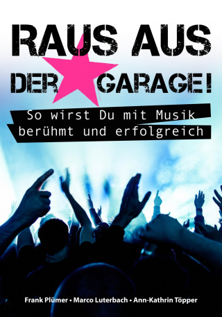 Frank Plümer, Marco Luterbach, Ann-Kathrin Töpper: Raus aus der Garage! So wirst Du mit Musik berühmt und erfolgreich